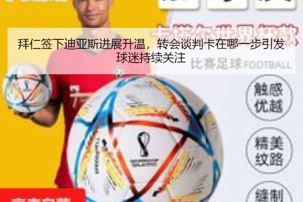 拜仁签下迪亚斯进展升温，转会谈判卡在哪一步引发球迷持续关注